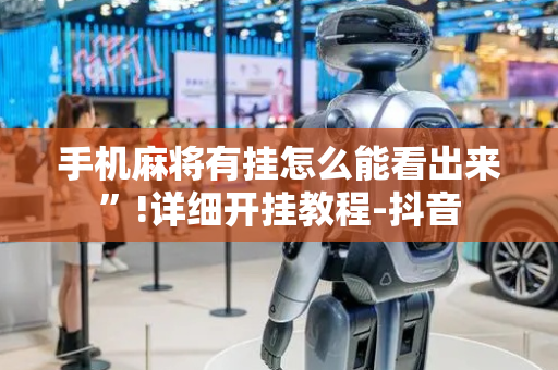 手机麻将有挂怎么能看出来”!详细开挂教程-抖音