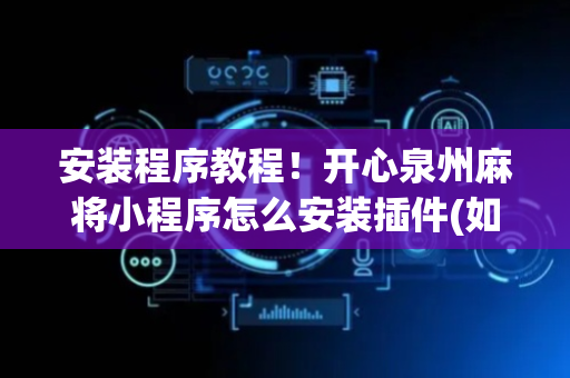 安装程序教程！开心泉州麻将小程序怎么安装插件(如何才能打赢)