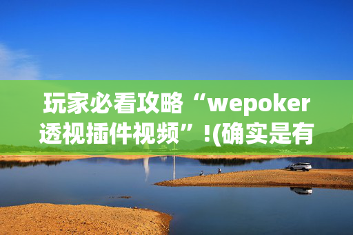 玩家必看攻略“wepoker透视插件视频”!(确实是有挂)-抖音
