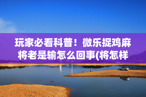 玩家必看科普！微乐捉鸡麻将老是输怎么回事(将怎样比较容易赢)