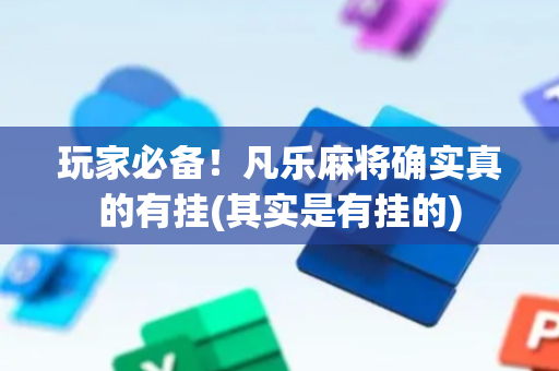 玩家必备！凡乐麻将确实真的有挂(其实是有挂的)