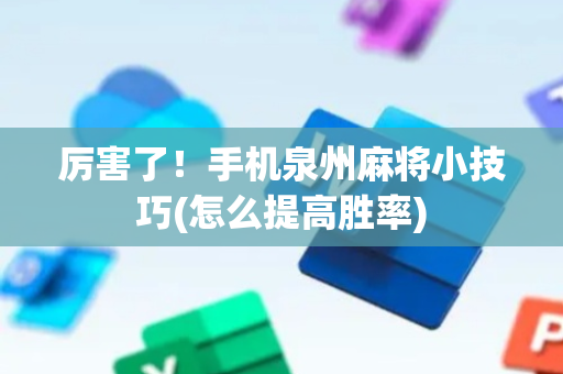 厉害了！手机泉州麻将小技巧(怎么提高胜率)