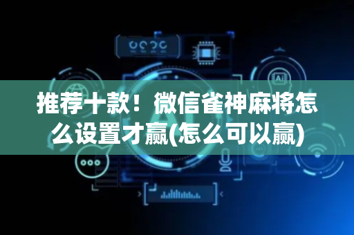 推荐十款！微信雀神麻将怎么设置才赢(怎么可以赢)