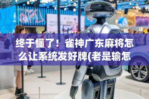 终于懂了！雀神广东麻将怎么让系统发好牌(老是输怎么办)