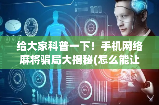 给大家科普一下！手机网络麻将骗局大揭秘(怎么能让胜率高)