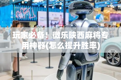 玩家必备！微乐陕西麻将专用神器(怎么提升胜率)