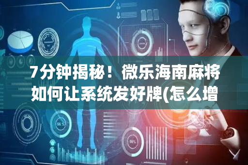 7分钟揭秘！微乐海南麻将如何让系统发好牌(怎么增加胜率)