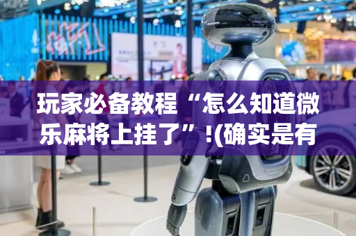 玩家必备教程“怎么知道微乐麻将上挂了”!(确实是有挂)-抖音