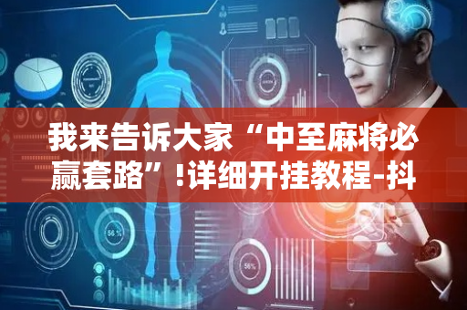 我来告诉大家“中至麻将必赢套路”!详细开挂教程-抖音