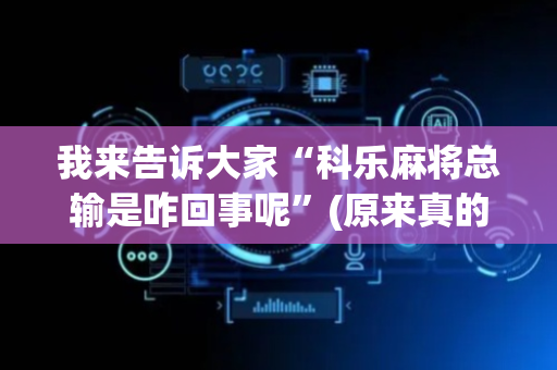 我来告诉大家“科乐麻将总输是咋回事呢”(原来真的有挂)-抖音