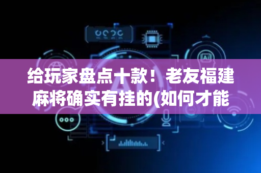 给玩家盘点十款！老友福建麻将确实有挂的(如何才能赢)