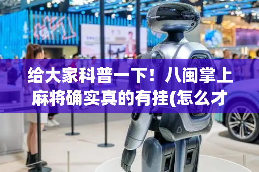 给大家科普一下！八闽掌上麻将确实真的有挂(怎么才能来好牌)