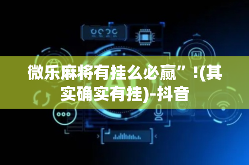 微乐麻将有挂么必赢”!(其实确实有挂)-抖音