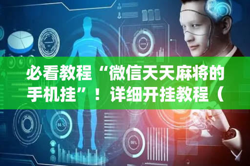 必看教程“微信天天麻将的手机挂”！详细开挂教程（确实真的有挂)-抖音