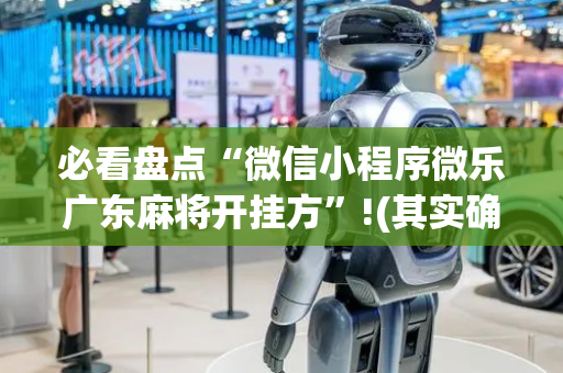 必看盘点“微信小程序微乐广东麻将开挂方”!(其实确实有挂)-抖音