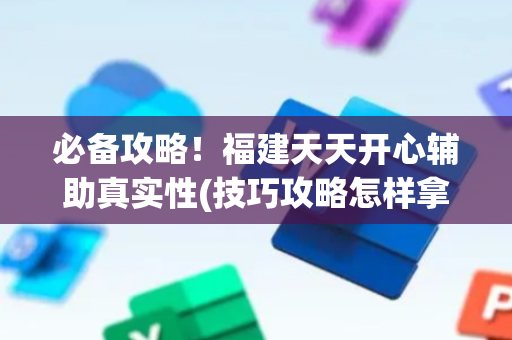 必备攻略！福建天天开心辅助真实性(技巧攻略怎样拿好牌)