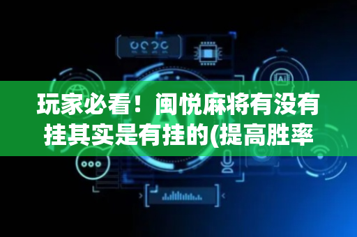 玩家必看！闽悦麻将有没有挂其实是有挂的(提高胜率办法)