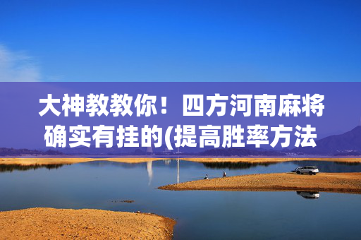 大神教教你！四方河南麻将确实有挂的(提高胜率方法)