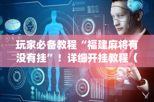 玩家必备教程“福建麻将有没有挂”！详细开挂教程（确实真的有挂)-抖音