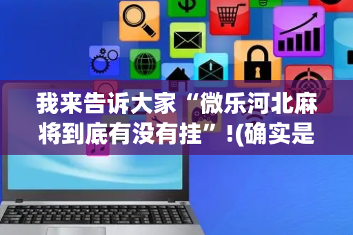 我来告诉大家“微乐河北麻将到底有没有挂”!(确实是有挂)-抖音