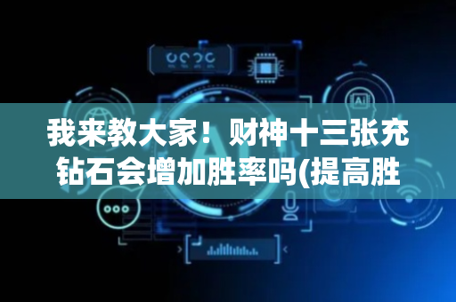 我来教大家！财神十三张充钻石会增加胜率吗(提高胜率技巧)