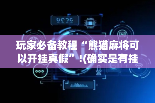 玩家必备教程“熊猫麻将可以开挂真假”!(确实是有挂)-抖音