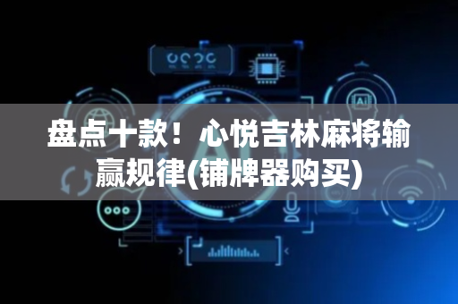 盘点十款！心悦吉林麻将输赢规律(铺牌器购买)