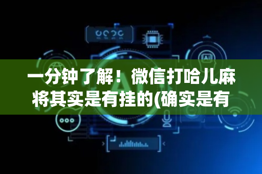一分钟了解！微信打哈儿麻将其实是有挂的(确实是有挂的)