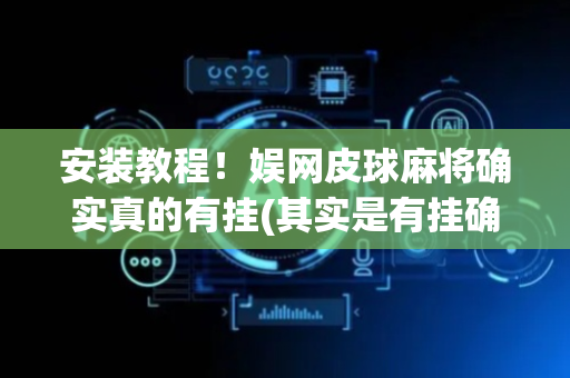 安装教程！娱网皮球麻将确实真的有挂(其实是有挂确实有挂)