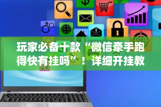 玩家必备十款“微信牵手跑得快有挂吗”！详细开挂教程（确实真的有挂)-抖音