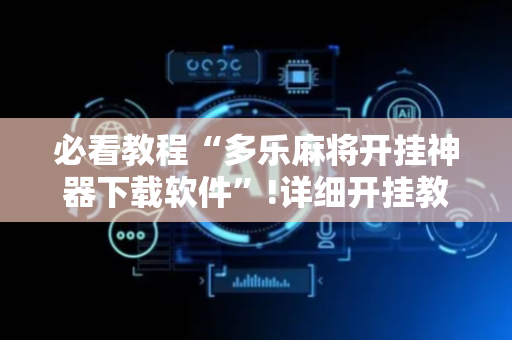 必看教程“多乐麻将开挂神器下载软件”!详细开挂教程-抖音