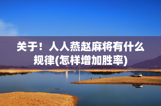 关于！人人燕赵麻将有什么规律(怎样增加胜率)