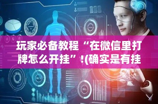 玩家必备教程“在微信里打牌怎么开挂”!(确实是有挂)-抖音