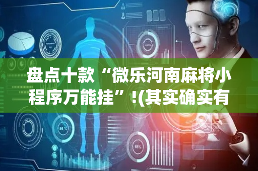 盘点十款“微乐河南麻将小程序万能挂”!(其实确实有挂)-抖音