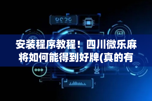 安装程序教程！四川微乐麻将如何能得到好牌(真的有挂)