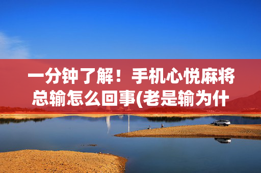 一分钟了解！手机心悦麻将总输怎么回事(老是输为什么)