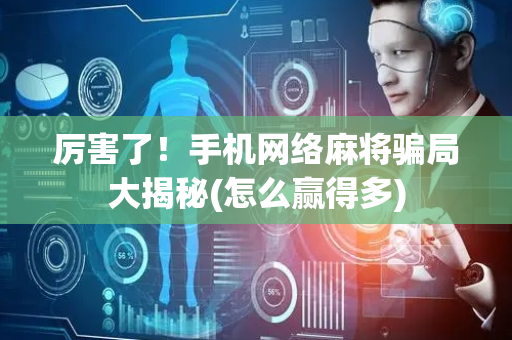 厉害了！手机网络麻将骗局大揭秘(怎么赢得多)