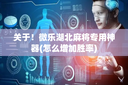 关于！微乐湖北麻将专用神器(怎么增加胜率)