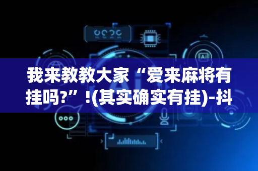 我来教教大家“爱来麻将有挂吗?”!(其实确实有挂)-抖音
