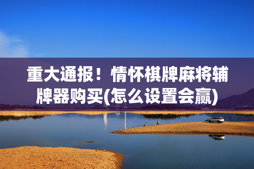 重大通报！情怀棋牌麻将辅牌器购买(怎么设置会赢)