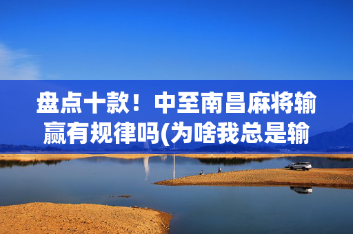 盘点十款！中至南昌麻将输赢有规律吗(为啥我总是输)