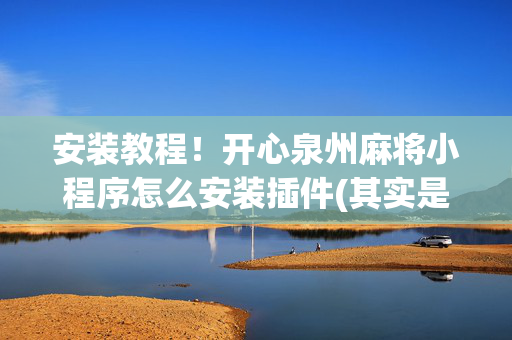 安装教程！开心泉州麻将小程序怎么安装插件(其实是有挂的)