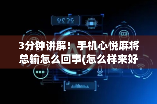 3分钟讲解！手机心悦麻将总输怎么回事(怎么样来好牌)