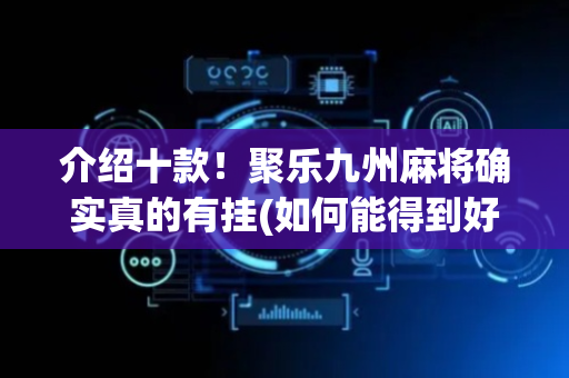 介绍十款！聚乐九州麻将确实真的有挂(如何能得到好牌)