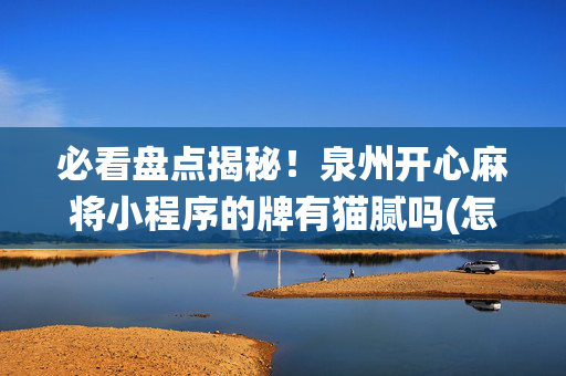 必看盘点揭秘！泉州开心麻将小程序的牌有猫腻吗(怎么让系统给好牌)