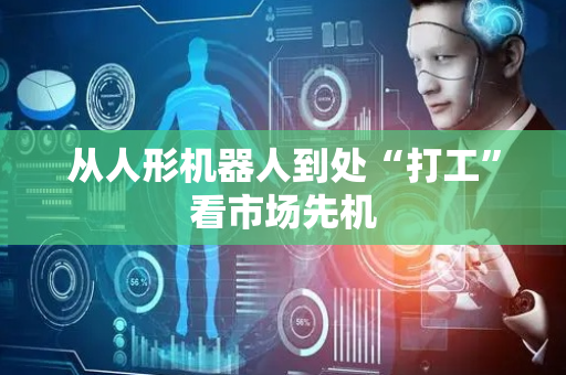 从人形机器人到处“打工”看市场先机