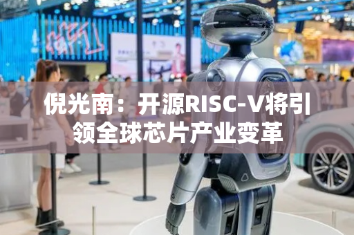 倪光南：开源RISC-V将引领全球芯片产业变革