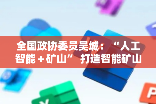 全国政协委员吴城：“人工智能＋矿山” 打造智能矿山中枢