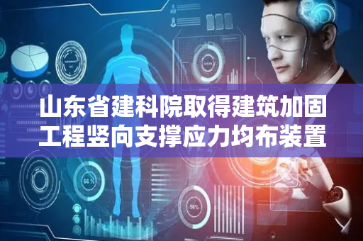 山东省建科院取得建筑加固工程竖向支撑应力均布装置专利