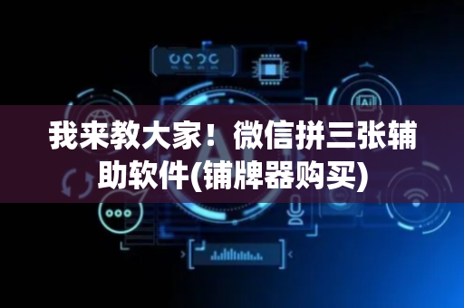 我来教大家！微信拼三张辅助软件(铺牌器购买)